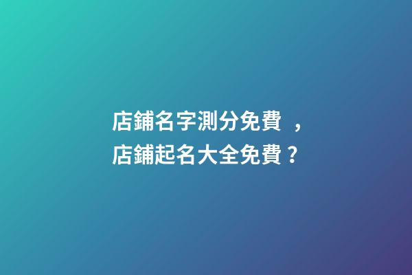 店鋪名字測分免費，店鋪起名大全免費？